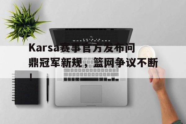 Karsa赛事官方发布问鼎冠军新规，篮网争议不断！
